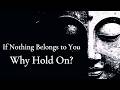 If Nothing Belongs to You, Why Hold On? — Buddhist Wisdom
