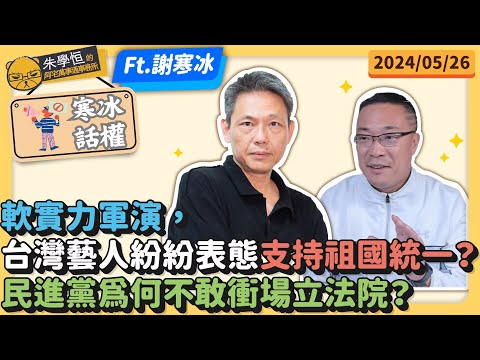 寒冰話權：軟實力軍演，台灣藝人紛紛表態支持祖國統一？民進黨為何不敢衝場立法院?ft.謝寒冰