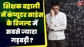 Bihar Teacher Bharti : शिक्षक बहाली में Computer Science के रिजल्ट में सबसे ज्यादा गड़बड़ी  | Patna