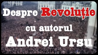 Despre Revoluție cu autorul Andrei Ursu