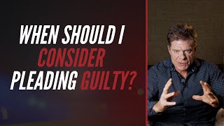 When Should I Consider Pleading Guilty?