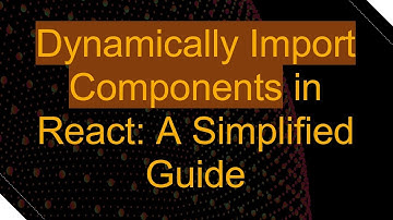 Dynamically Import Components in React: A Simplified Guide