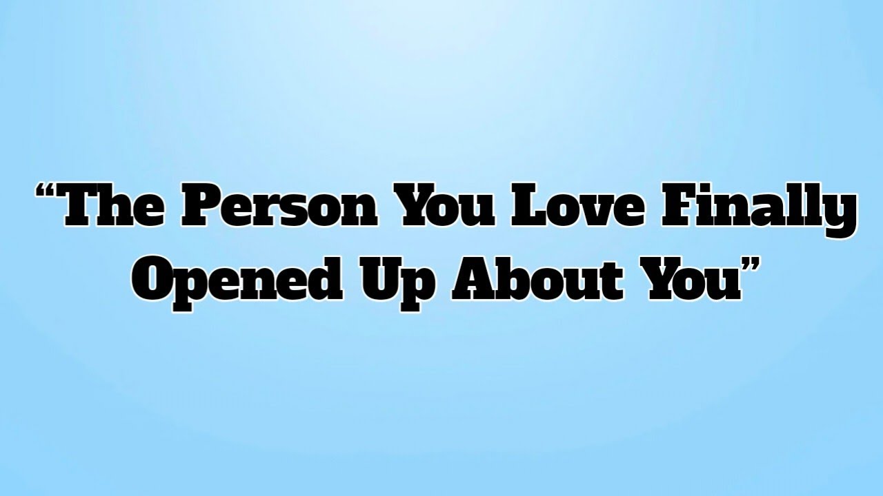 Finally Open 👉“The Person You Love Finally Opened Up About You” - YouTube