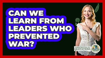 Can We Learn From Leaders Who Prevented War? - Anecdotes in Quotation