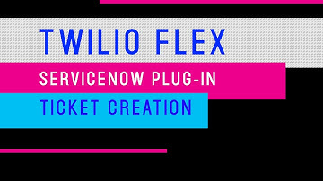 Part 2 - Twilio Flex Service-Now Custom Plug-In [Ticket Creation]