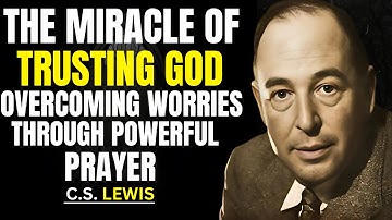 The Miracle of Trusting God | Overcoming Worries Through Powerful Prayer | C.S. Lewis