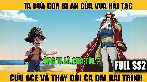 SS2 Ta – Đứa Con Bí Ẩn Của Vua Hải Tặc – Cứu Ace Và Thay Đổi Cả Đại Hải Trình