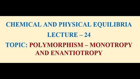 LECTURE-24 - POLYMORPHISM - MONOTROPY AND ENANTIOTROPY