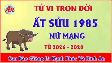 Tử Vi Trọn Đời ẤT SỬU 1985 Nữ Mạng - Sau Bão Giông Là Hạnh Phúc Và Bình An