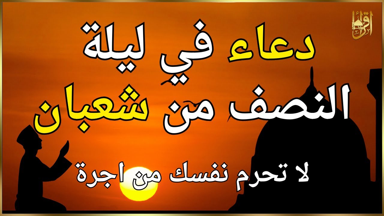 دعاء في ليلة النصف من شعبان | ليلة النصف من شعبان أيام النفحات و التقرب الي الله
