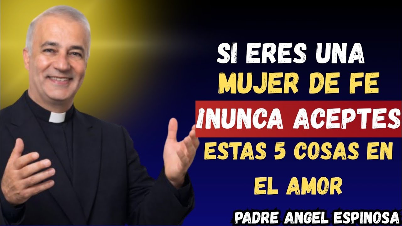 Si eres una Mujer de Fe, ¡NUNCA Aceptes Estas 5 Cosas en el Amor! |  Padre Ángel Espinosa