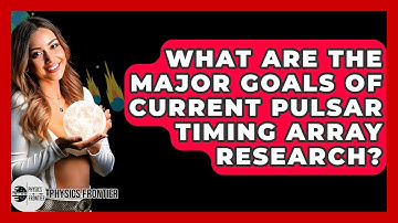 What Are The Major Goals Of Current Pulsar Timing Array Research? - Physics Frontier