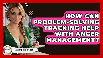 How Can Problem-Solving Tracking Help With Anger Management? - Cognitive Therapy Hub