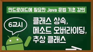 안드로이드를 위한 자바 #6교시 : 클래스 상속, 메소드 오버라이딩, 추상 클래스