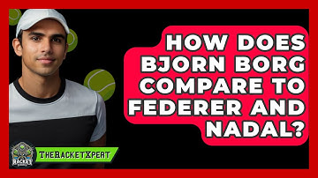 How Does Bjorn Borg Compare To Federer And Nadal? - The Racket Xpert
