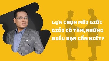 Lựa chọn môi giới giỏi có tâm,những điều bạn cần biết? | Nhà đầu tư Dương Đình Châu
