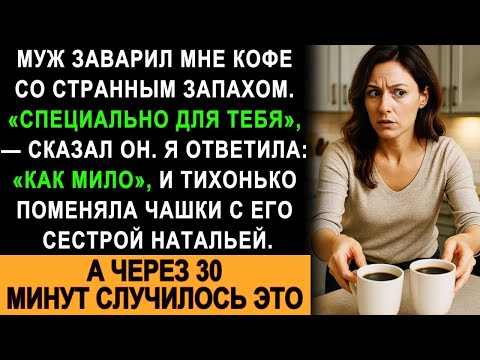 Муж Заварил Мне Кофе С Очень Странным Запахом Я Поменяла Чашки С Его Сестрой, А Спустя 30 Минут