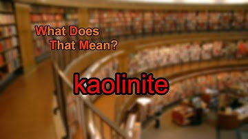 What does kaolinite mean?