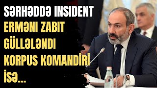 ƏN YENİ XƏBƏRLƏR! Sərhəddə İnsident. Erməni Zabit Güllələndi. Korpus Komandiri isə...