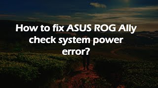 How to fix ASUS ROG Ally check system power error?