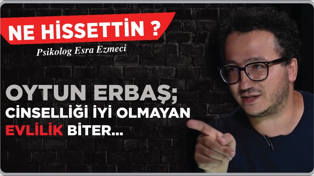 Oytun Erbaş: ‘Cinselliği iyi olmayan evlilik biter…’ - Esra Ezmeci