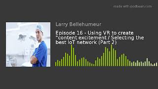 Episode 16 - Using VR to create "content excitement / Selecting the best IoT network (Part 2)