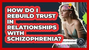How Do I Rebuild Trust In Relationships With Schizophrenia? - Schizophrenia Support Network