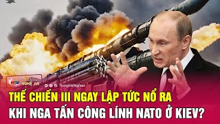 Thời sự quốc tế: Thế chiến III ngay lập tức nổ ra khi Nga tấn công lính NATO ở Kiev?