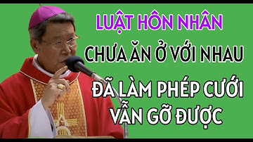 LUẬT HÔN NHÂN CHO PHÉP THÁO GỠ NẾU 2 NGƯỜI CHƯA ĂN Ở VỚI NHAU | ĐỨC CHA KHẢM GIẢNG VÀ GIẢI ĐÁP