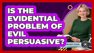 Is The Evidential Problem Of Evil Persuasive?
