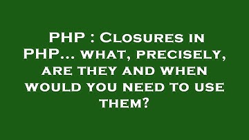 PHP : Closures in PHP... what, precisely, are they and when would you need to use them?
