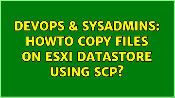 DevOps & SysAdmins: howto copy files on esxi datastore using scp? (4 Solutions!!)