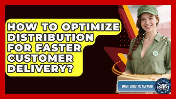 How To Optimize Distribution For Faster Customer Delivery? - Smart Logistics Network