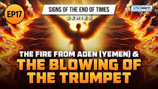 The Fire From Aden (Yemen) & The Blowing Of The Trumpet | Ep 17 | Signs of the End of Times Series