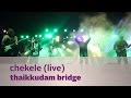 Chekele  thaikkudam bridge live  kappa tv