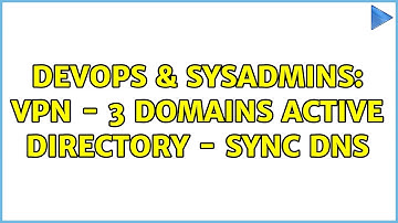 DevOps & SysAdmins: VPN - 3 Domains Active Directory - Sync DNS