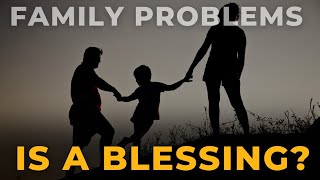 Family Problems are Blessings, But How?