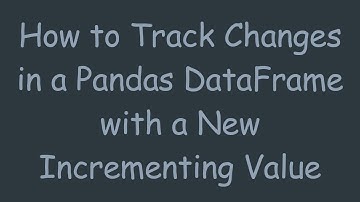 How to Track Changes in a Pandas DataFrame with a New Incrementing Value