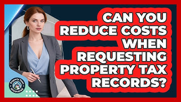 Can You Reduce Costs When Requesting Property Tax Records? - Property Taxes Uncovered