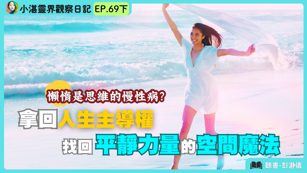 懶惰是思維慢性病？拿回人生主導權：找回平靜力量的空間魔法　靈界觀察者小湛 X 主持人彭瀞儀｜小湛靈界觀察日記 EP69 下