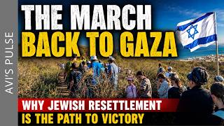 The March Back to Gaza: Why Jewish Resettlement Is the Path to Victory