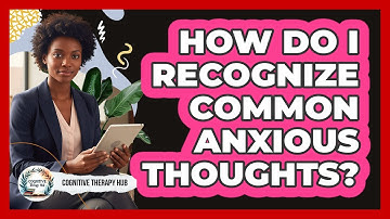 How Do I Recognize Common Anxious Thoughts?