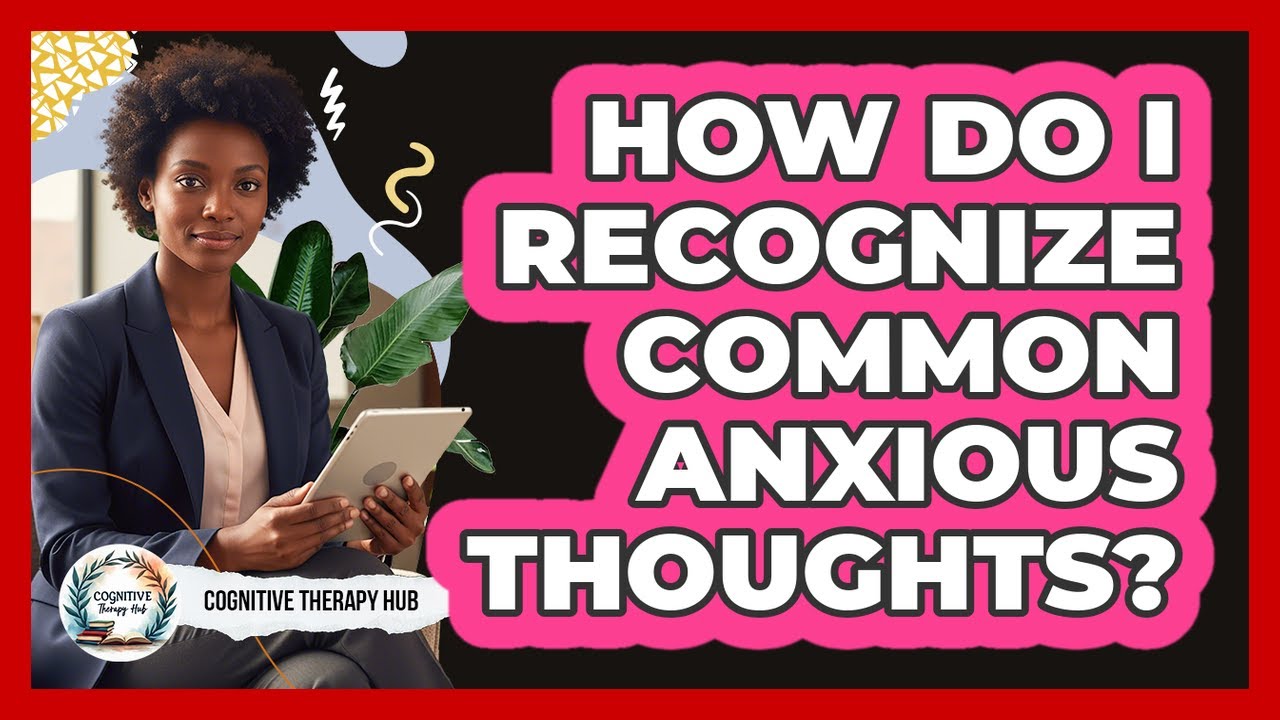 How Do I Recognize Common Anxious Thoughts?