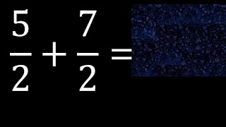 5/2 plus 7/2 , sum of homogeneous fractions, equal denominator 5/2+7/2