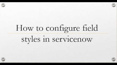 How to configure field style in #servicenow  | field style