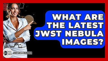 What Are The Latest JWST Nebula Images? - Physics Frontier