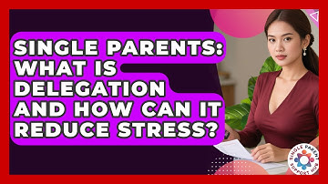 Single Parents: What Is Delegation And How Can It Reduce Stress? - Single Parent Support Hub