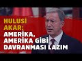 Hulusi Akar: Amerika, Amerika gibi hareket etmeli