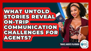 What Untold Stories Reveal On-trip Communication Challenges For Agents? - Travel Agents Playbook
