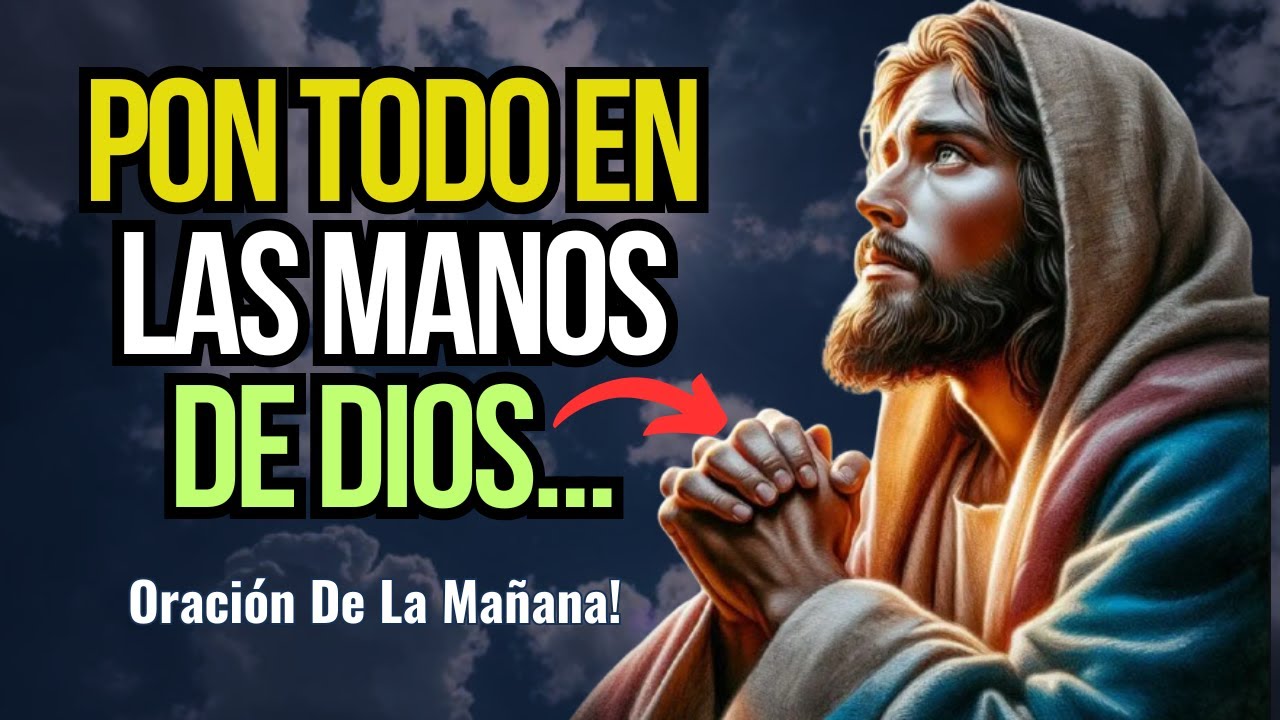 ORACIÓN PARA PONER TU DÍA EN LAS MANOS DE DIOS - ORACIÓN DE LA MAÑANA ...